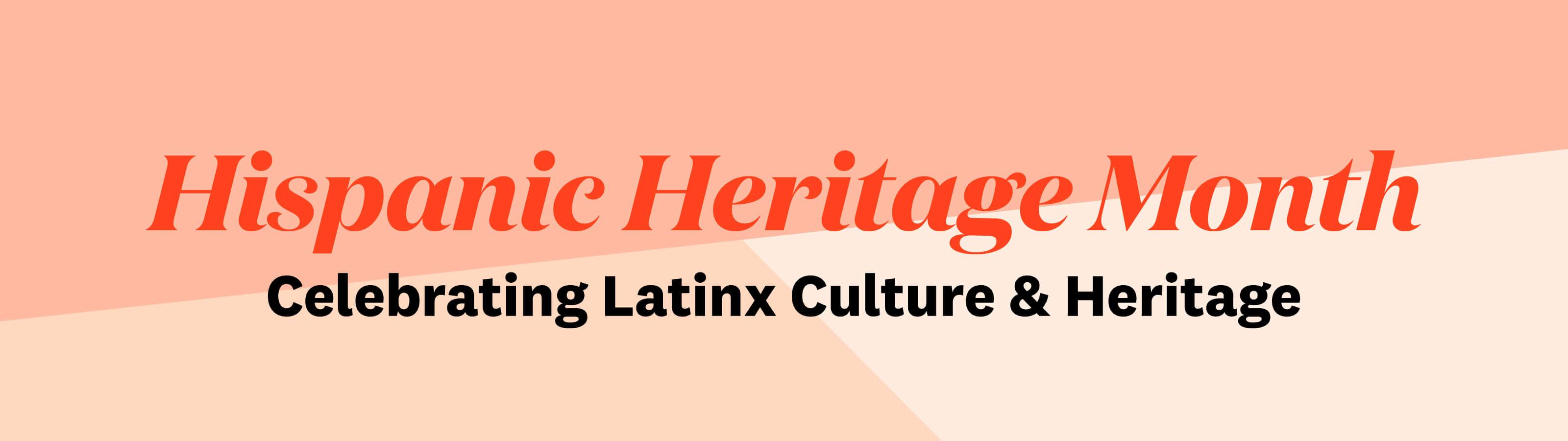 Hispanic Heritage Month in orange text and Celebrating Latinx Culture & Heritage in black text agains beige, cream, and coral background Desktop